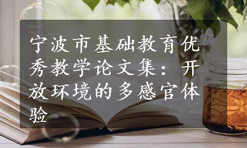 宁波市基础教育优秀教学论文集：开放环境的多感官体验