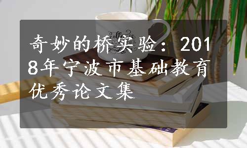 奇妙的桥实验：2018年宁波市基础教育优秀论文集