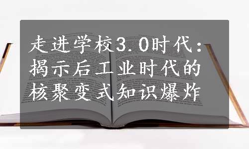 走进学校3.0时代：揭示后工业时代的核聚变式知识爆炸