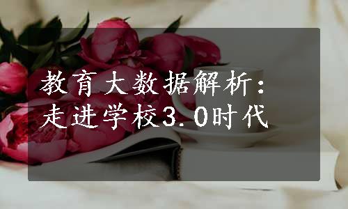 教育大数据解析：走进学校3.0时代