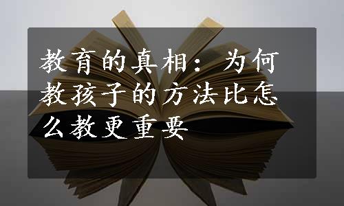 教育的真相：为何教孩子的方法比怎么教更重要