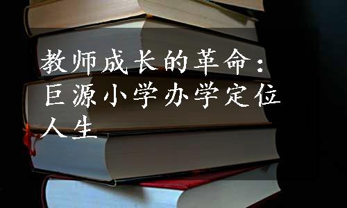 教师成长的革命：巨源小学办学定位人生