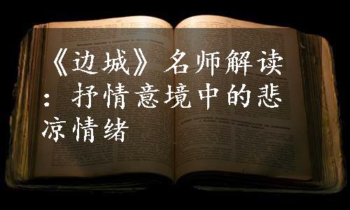 《边城》名师解读：抒情意境中的悲凉情绪