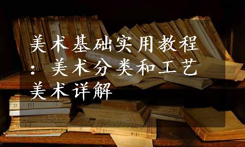 美术基础实用教程：美术分类和工艺美术详解