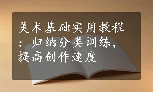 美术基础实用教程：归纳分类训练，提高创作速度