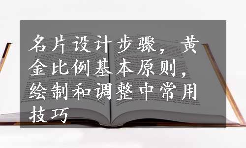 名片设计步骤，黄金比例基本原则，绘制和调整中常用技巧