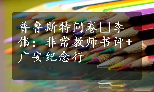 普鲁斯特问卷•李伟：非常教师书评+广安纪念行