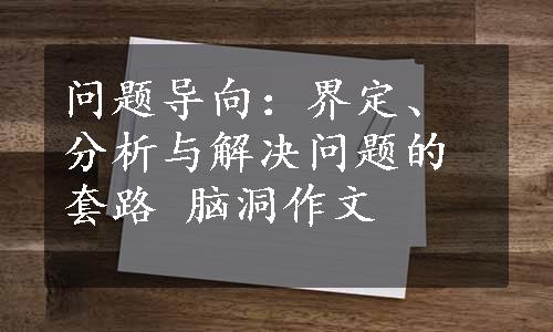 问题导向：界定、分析与解决问题的套路 
脑洞作文