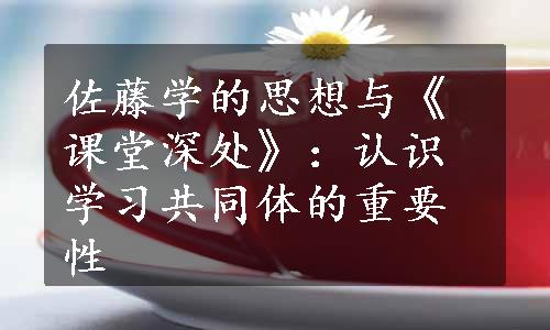 佐藤学的思想与《课堂深处》：认识学习共同体的重要性