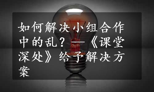 如何解决小组合作中的乱？—《课堂深处》给予解决方案