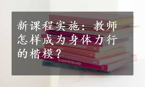 新课程实施：教师怎样成为身体力行的楷模？