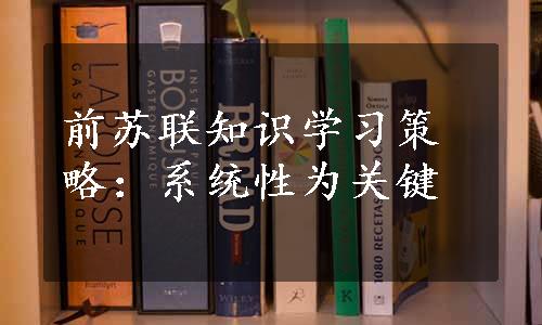 前苏联知识学习策略：系统性为关键