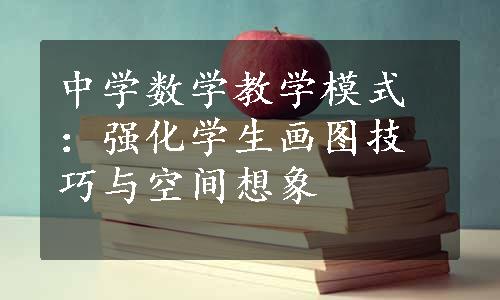 中学数学教学模式：强化学生画图技巧与空间想象