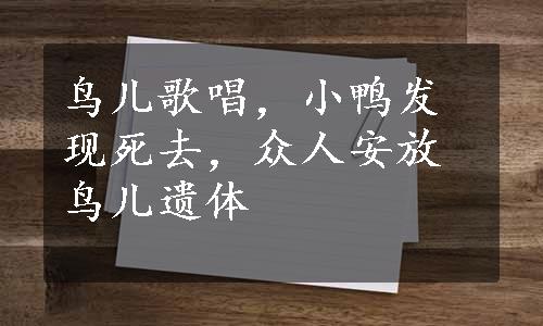 鸟儿歌唱，小鸭发现死去，众人安放鸟儿遗体