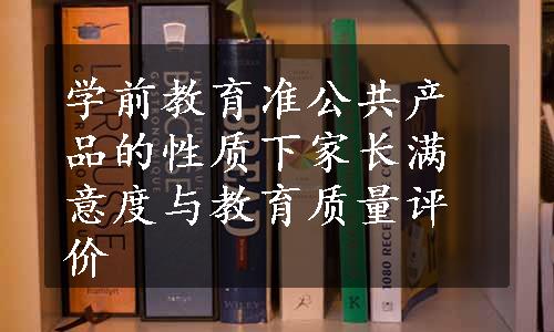 学前教育准公共产品的性质下家长满意度与教育质量评价