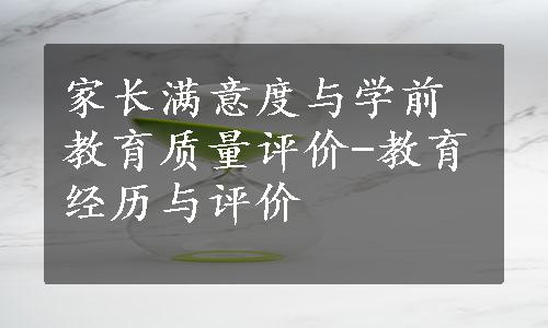 家长满意度与学前教育质量评价-教育经历与评价