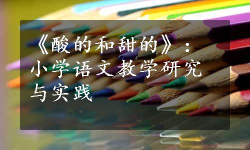 《酸的和甜的》：小学语文教学研究与实践