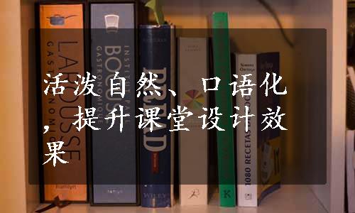 活泼自然、口语化，提升课堂设计效果