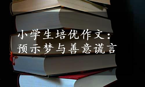 小学生培优作文：预示梦与善意谎言