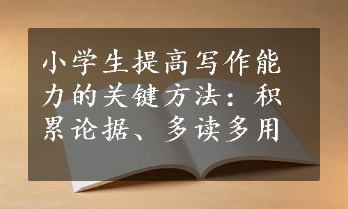 小学生提高写作能力的关键方法：积累论据、多读多用