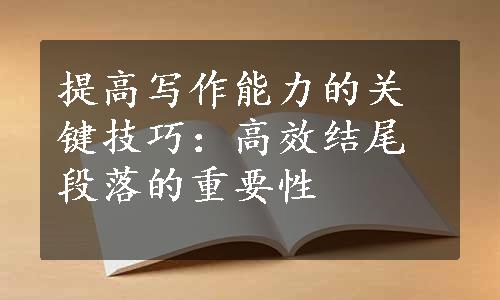 提高写作能力的关键技巧：高效结尾段落的重要性