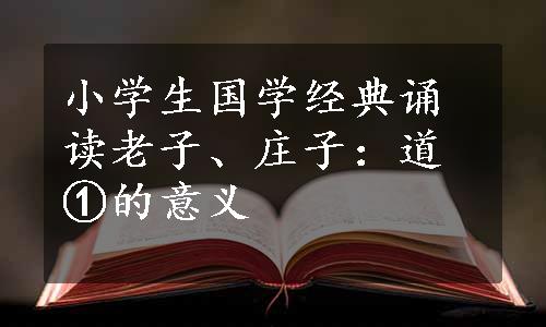 小学生国学经典诵读老子、庄子：道①的意义