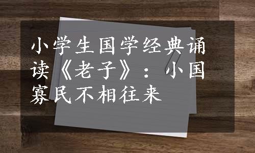 小学生国学经典诵读《老子》：小国寡民不相往来