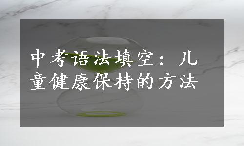 中考语法填空：儿童健康保持的方法