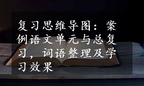 复习思维导图：案例语文单元与总复习，词语整理及学习效果