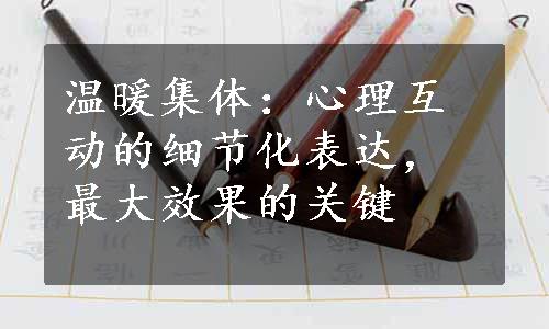 温暖集体：心理互动的细节化表达，最大效果的关键