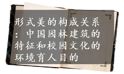 形式美的构成关系：中国园林建筑的特征和校园文化的环境育人目的