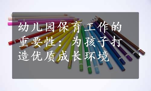 幼儿园保育工作的重要性：为孩子打造优质成长环境