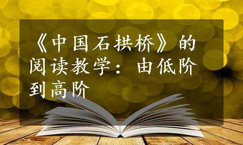 《中国石拱桥》的阅读教学：由低阶到高阶