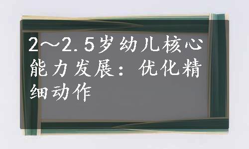 2～2.5岁幼儿核心能力发展：优化精细动作