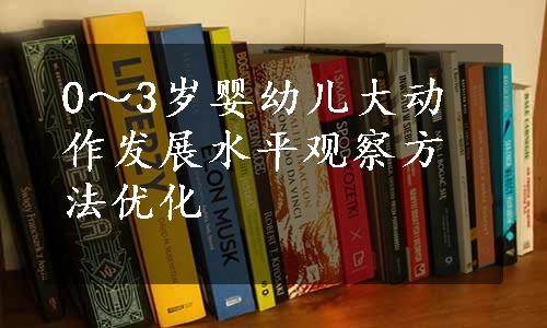 0～3岁婴幼儿大动作发展水平观察方法优化