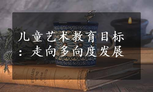 儿童艺术教育目标：走向多向度发展