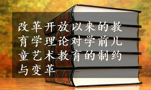 改革开放以来的教育学理论对学前儿童艺术教育的制约与变革