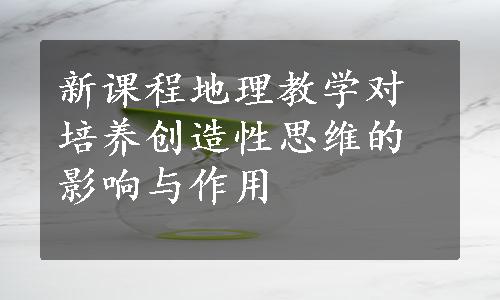 新课程地理教学对培养创造性思维的影响与作用