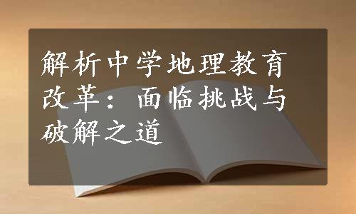 解析中学地理教育改革：面临挑战与破解之道