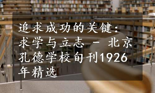 追求成功的关键：求学与立志 - 北京孔德学校旬刊1926年精选