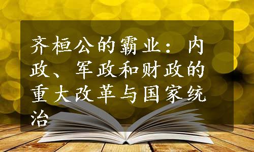 齐桓公的霸业：内政、军政和财政的重大改革与国家统治