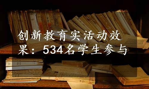 创新教育实活动效果：534名学生参与