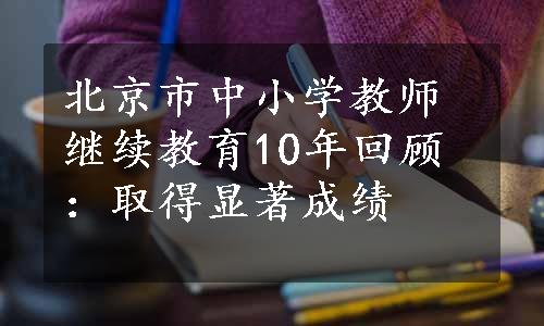 北京市中小学教师继续教育10年回顾：取得显著成绩