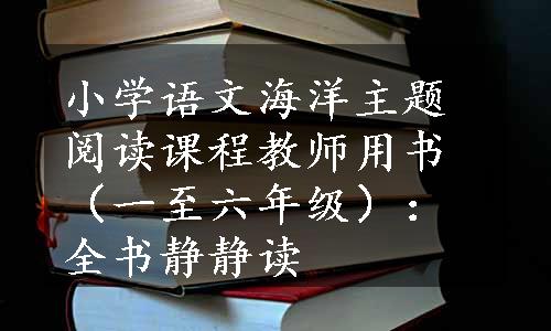 小学语文海洋主题阅读课程教师用书（一至六年级）：全书静静读