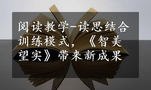 阅读教学-读思结合训练模式，《智美望实》带来新成果