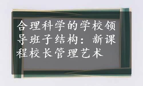 合理科学的学校领导班子结构：新课程校长管理艺术