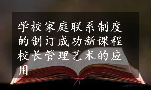 学校家庭联系制度的制订成功
新课程校长管理艺术的应用