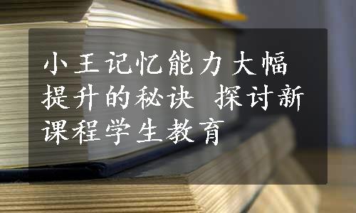 小王记忆能力大幅提升的秘诀 
探讨新课程学生教育