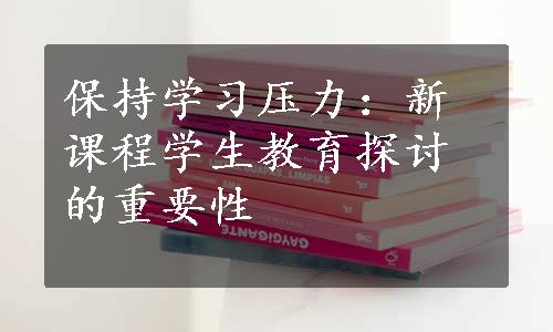 保持学习压力：新课程学生教育探讨的重要性