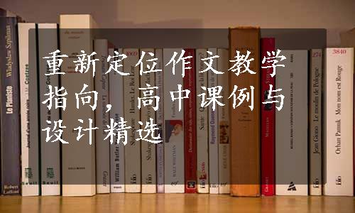 重新定位作文教学指向，高中课例与设计精选